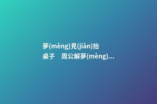 夢(mèng)見(jiàn)抬桌子　周公解夢(mèng)之夢(mèng)到抬桌子